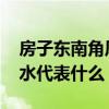房子东南角风水上怎么说 哪位说说东南角风水代表什么 