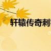 轩辕传奇刺客神殿（轩辕传奇刺客加点）