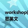workshop是什么意思 workshop是什么意思英文