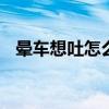 晕车想吐怎么快速缓解 经常晕车怎么预防