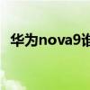 华为nova9谁代言 华为nova10的代言人是谁 