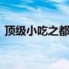 顶级小吃之都排名 国内小吃之都十大排行榜