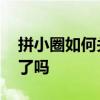 拼小圈如何关闭 拼小圈关闭了别人就看不到了吗