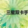 三星双卡手机 三星双卡双待手机哪款好