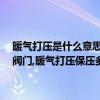 暖气打压是什么意思,小区暖气打压需要做什么,暖气试压为什么让关掉阀门,暖气打压保压多长时间 (暖气打压保压多长时间)