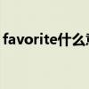 favorite什么意思 英语单词favourite怎么读