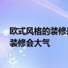 欧式风格的装修是什么样子的 欧式装修风格都有哪些 怎么装修会大气 