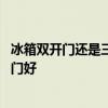 冰箱双开门还是三开门好 哪位说说冰箱是两开门好还是三开门好 