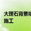 大理石背景墙怎么样？大理石电视背景墙如何施工