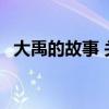 大禹的故事 关于大禹出生的两个 传说故事