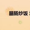 腊肠炒饭 培根炒饭怎么做简单又好吃