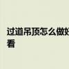 过道吊顶怎么做好看 问问过道吊顶应该怎么装修设计比较好看 