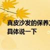 真皮沙发的保养方法大全 真皮沙发保养方法有哪些 能不能具体说一下 