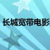长城宽带电影网站 长城宽带怎么样 好不好用