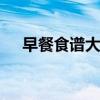 早餐食谱大全 自制早餐食谱大全及做法