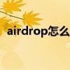 airdrop怎么用 iPhone的airdrop怎么用？