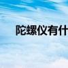 陀螺仪有什么用 陀螺仪作用及使用介绍 陀螺仪有什么用 陀螺仪作用及使用介绍