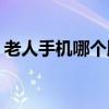 老人手机哪个牌子好(老人家用哪种智能手机)