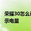 荣耀30怎么设置电量显示 荣耀70怎么设置显示电量 