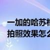 一加的哈苏相机缺点 一加10Pro的哈苏2.0的拍照效果怎么样 一加的哈苏相机缺点 一加10Pro的哈苏2.0的拍照效果怎么样