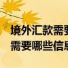 境外汇款需要什么 ？ 给不同“海外汇款”都需要哪些信息？