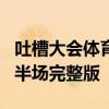 吐槽大会体育专场下半场 吐槽大会5第七期下半场完整版