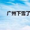 广州下雪了 广东历史上那几场有名的雪