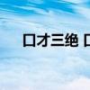 口才三绝 口才三绝，口才三绝是什么？