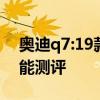 奥迪q7:19款奥迪Q7更高的配置和更强的性能测评