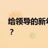 给领导的新年贺词 给领导的祝福信息怎么发？