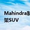 Mahindra制造了无法在普通道路上行驶的车架SUV Mahindra制造了无法在普通道路上行驶的车架SUV