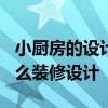 小厨房的设计怎么设计好? 我想知道小厨房怎么装修设计 
