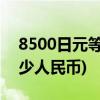8500日元等于多少人民币(8300日元等于多少人民币)