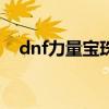 dnf力量宝珠 dnf上衣75力量宝珠叫什么