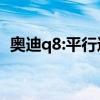 奥迪q8:平行进口车加规版奥迪Q8试驾感受