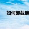 如何卸载瑞星防火墙 怎么卸载瑞星优质