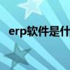 erp软件是什么 erp系统是什么软件有哪些