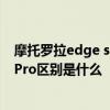 摩托罗拉edge s pro和一加9 摩托罗拉edgeX30和一加10Pro区别是什么 