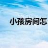 小孩房间怎么装 请问儿童房间怎么装潢 