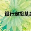 银行定投基金 银行的基金定投是什么意思