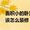 面积小的卧室怎么装修和布置 小户型卧室应该怎么装修 