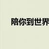 陪你到世界尽头 陪你走到世界尽头小说