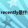 recently是什么意思(opportunity什么意思)