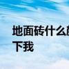 地面砖什么颜色好 地砖哪个颜色好谁能告诉下我 