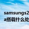 samsungs20ultra参数 三星GalaxyS22Ultra搭载什么处理器 