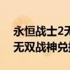 永恒战士2无双战神在哪下正版（永恒战士2无双战神兑换码）