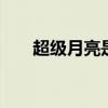 超级月亮是什么意思 什么是超级月亮