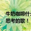 牛奶咖啡什么歌好听 牛奶咖啡那些很有哲学思考的歌！
