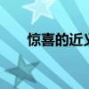 惊喜的近义词 惊喜的近义词和反义词