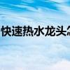 快速热水龙头怎么样？快速热水水龙头的价格
